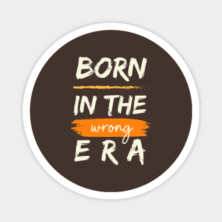 Born in the wrong era Magnet